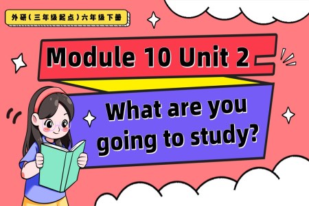 Module10 Unit2 What are you going to study？外研三年級(jí)起點(diǎn)六年級(jí)下冊(cè)PPT課件含教案