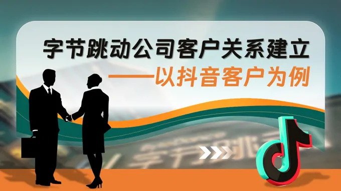 抖音字节跳动公司客户关系建立案例分析PPT课件含讲稿