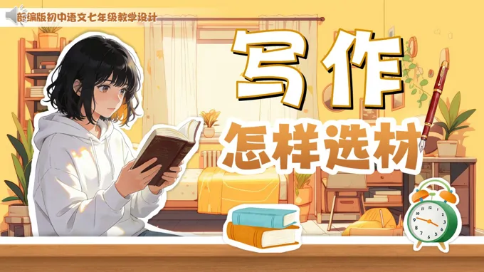 七年级下册语文部编第四单元《写作：怎样选材》ppt课件（教案）